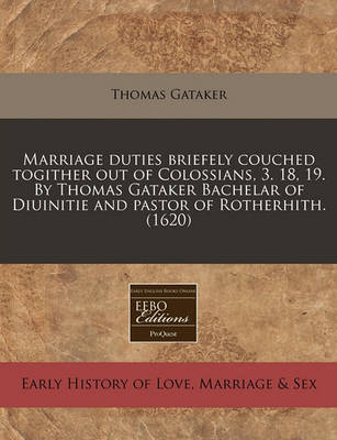 Book cover for Marriage Duties Briefely Couched Togither Out of Colossians, 3. 18, 19. by Thomas Gataker Bachelar of Diuinitie and Pastor of Rotherhith. (1620)