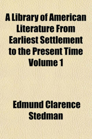 Cover of A Library of American Literature from Earliest Settlement to the Present Time Volume 1