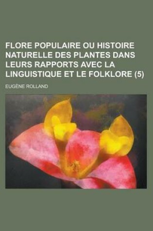 Cover of Flore Populaire Ou Histoire Naturelle Des Plantes Dans Leurs Rapports Avec La Linguistique Et Le Folklore (5 )