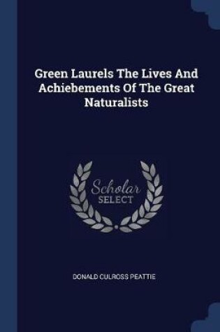 Cover of Green Laurels the Lives and Achiebements of the Great Naturalists