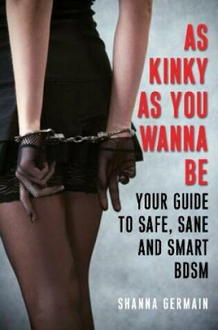 Cover of As Kinky as You Wanna Be: Your Guide to Safe, Sane and Smart BDSM