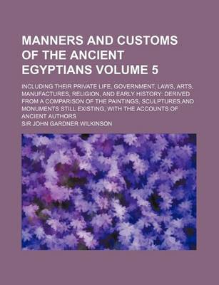 Book cover for Manners and Customs of the Ancient Egyptians; Including Their Private Life, Government, Laws, Arts, Manufactures, Religion, and Early History Derived from a Comparison of the Paintings, Sculptures, and Monuments Still Existing, Volume 5