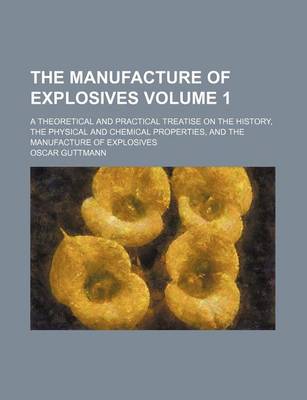 Book cover for The Manufacture of Explosives Volume 1; A Theoretical and Practical Treatise on the History, the Physical and Chemical Properties, and the Manufacture of Explosives