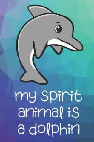 Cover of My Spirit Animal Is A Dolphin