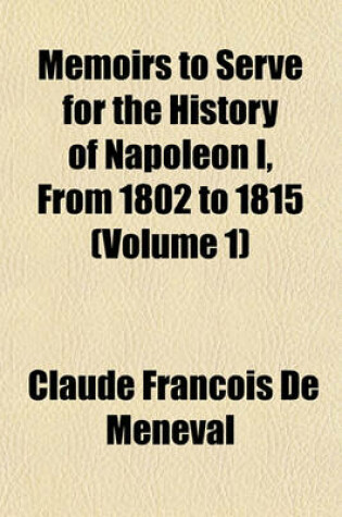 Cover of Memoirs to Serve for the History of Napoleon I, from 1802 to 1815 (Volume 1)