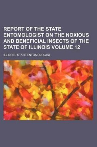 Cover of Report of the State Entomologist on the Noxious and Beneficial Insects of the State of Illinois Volume 12