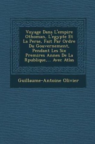 Cover of Voyage Dans L'Empire Othoman, L'Egypte Et La Perse, Fait Par Ordre Du Gouvernement, Pendant Les Six Premi Res Ann Es de La R Publique, ... Avec Atlas