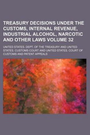 Cover of Treasury Decisions Under the Customs, Internal Revenue, Industrial Alcohol, Narcotic and Other Laws Volume 32