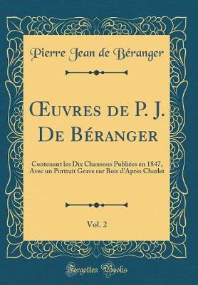 Book cover for uvres de P. J. De Béranger, Vol. 2: Contenant les Dix Chansons Publiées en 1847, Avec un Portrait Grave sur Bois d'Apres Charlet (Classic Reprint)