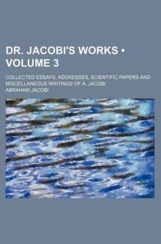 Cover of Dr. Jacobi's Works (Volume 3); Collected Essays, Addresses, Scientific Papers and Miscellaneous Writings of A. Jacobi