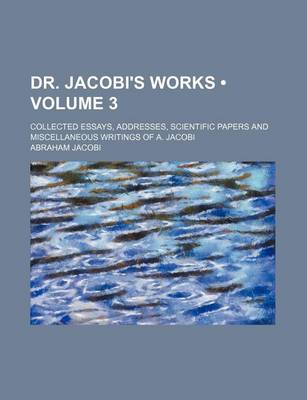 Book cover for Dr. Jacobi's Works (Volume 3); Collected Essays, Addresses, Scientific Papers and Miscellaneous Writings of A. Jacobi