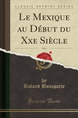 Book cover for Le Mexique Au Debut Du Xxe Siecle, Vol. 1 (Classic Reprint)