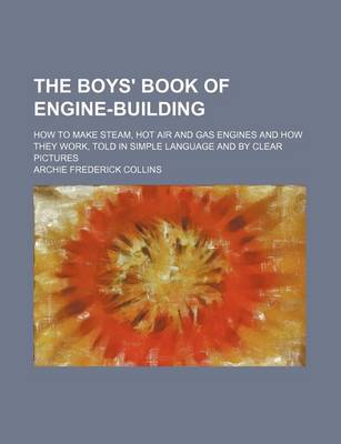 Book cover for The Boys' Book of Engine-Building; How to Make Steam, Hot Air and Gas Engines and How They Work, Told in Simple Language and by Clear Pictures