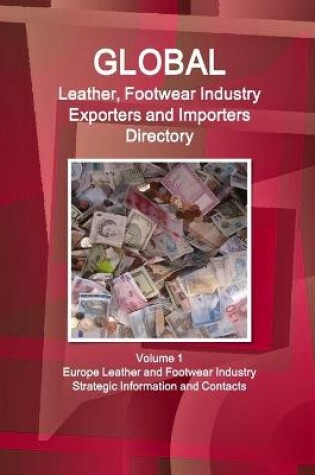 Cover of Global Leather, Footwear Industry Exporters and Importers Directory Volume 1 Europe Leather and Footwear Industry - Strategic Information and Contacts