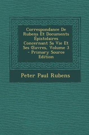 Cover of Correspondance de Rubens Et Documents Epistolaires Concernant Sa Vie Et Ses Uvres, Volume 3