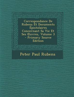 Book cover for Correspondance de Rubens Et Documents Epistolaires Concernant Sa Vie Et Ses Uvres, Volume 3