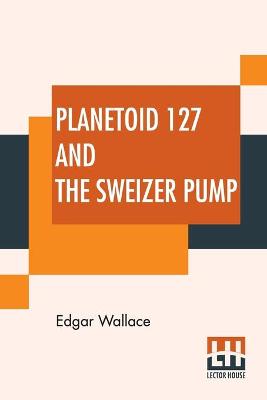 Book cover for Planetoid 127 And The Sweizer Pump