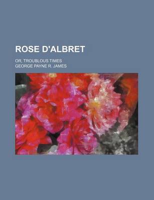 Book cover for Rose D'Albret; Or, Troublous Times