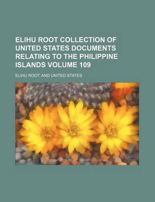 Book cover for Elihu Root Collection of United States Documents Relating to the Philippine Islands Volume 109