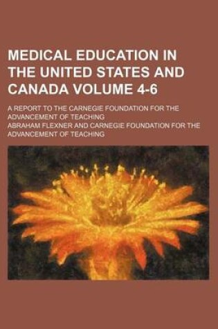 Cover of Medical Education in the United States and Canada Volume 4-6; A Report to the Carnegie Foundation for the Advancement of Teaching