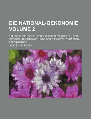 Book cover for Die National-Oekonomie Volume 2; Ein Philosophischer Versuch Uber Die Quellen Des National-Reichthums, Und Uber Die Mittel Zu Dessen Beforderung