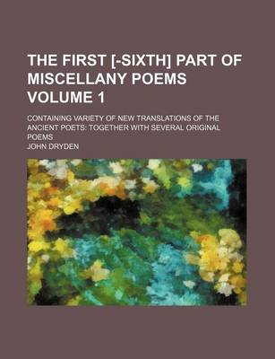 Book cover for The First [-Sixth] Part of Miscellany Poems Volume 1; Containing Variety of New Translations of the Ancient Poets Together with Several Original Poems
