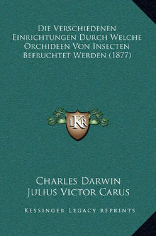 Cover of Die Verschiedenen Einrichtungen Durch Welche Orchideen Von Insecten Befruchtet Werden (1877)