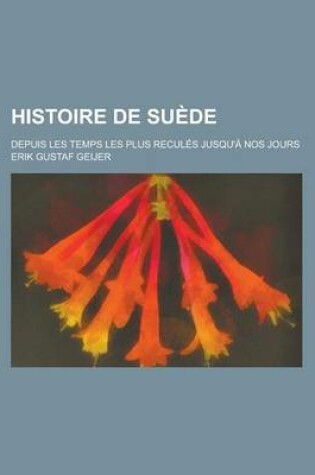 Cover of Histoire de Suede; Depuis Les Temps Les Plus Recules Jusqu'a Nos Jours