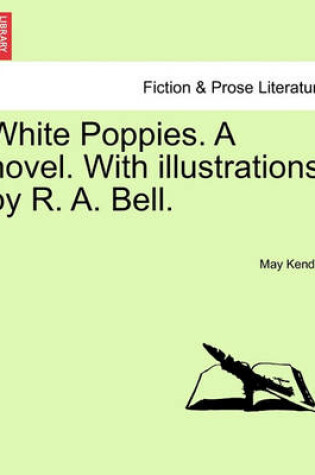 Cover of White Poppies. a Novel. with Illustrations by R. A. Bell.