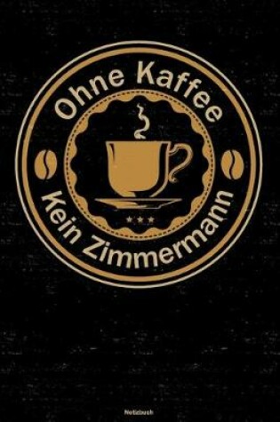 Cover of Ohne Kaffee kein Zimmermann Notizbuch