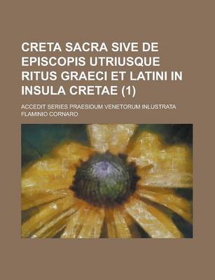 Book cover for Creta Sacra Sive de Episcopis Utriusque Ritus Graeci Et Latini in Insula Cretae; Accedit Series Praesidum Venetorum Inlustrata Volume 1