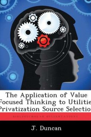 Cover of The Application of Value Focused Thinking to Utilities Privatization Source Selection