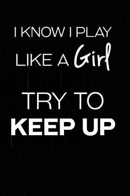 Book cover for I Know I Play Like A Girl Try To Keep Up