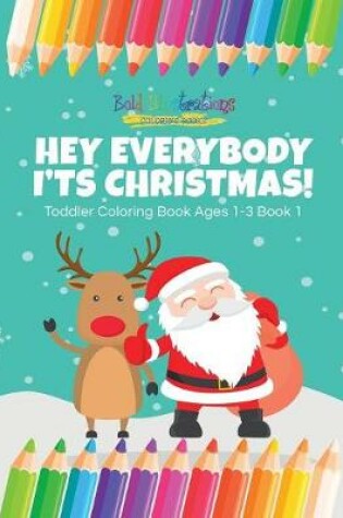 Cover of Hey Everybody Its Christmas! Toddler Coloring Book Ages 1-3 Book 1