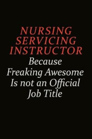 Cover of Nursing servicing instructor Because Freaking Awesome Is Not An Official Job Title