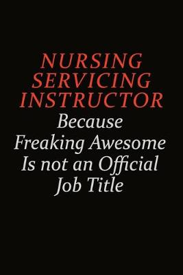 Book cover for Nursing servicing instructor Because Freaking Awesome Is Not An Official Job Title
