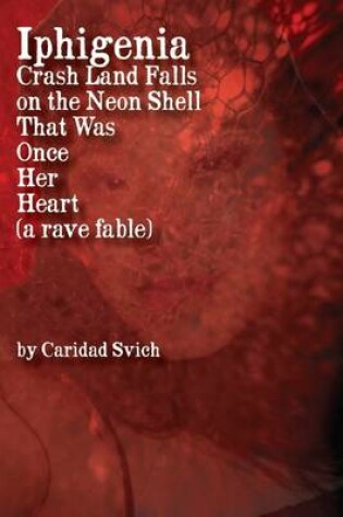 Cover of Iphigenia Crash Land Falls On The Neon Shell That Was Once Her Heart: A Rave Fable