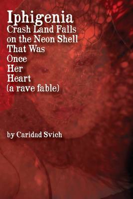 Book cover for Iphigenia Crash Land Falls On The Neon Shell That Was Once Her Heart: A Rave Fable