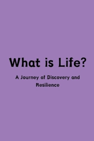 Cover of What is Life? A Journey of Discovery and Resilience