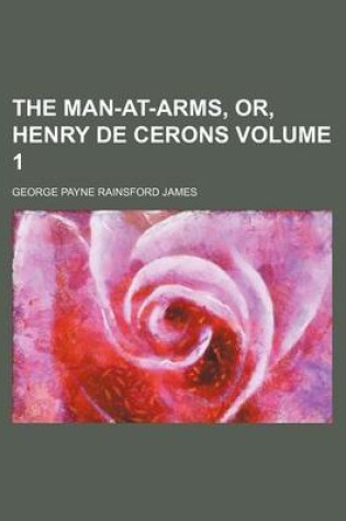 Cover of The Man-At-Arms, Or, Henry de Cerons Volume 1