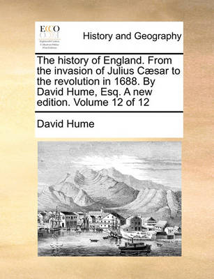 Book cover for The History of England. from the Invasion of Julius C]sar to the Revolution in 1688. by David Hume, Esq. a New Edition. Volume 12 of 12