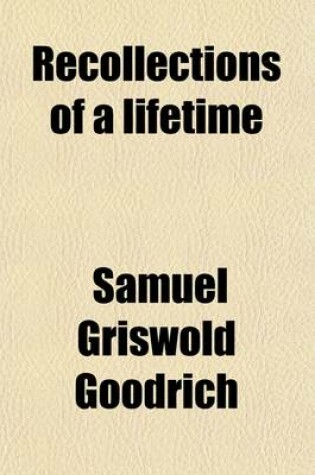 Cover of Recollections of a Lifetime (Volume 1); Or Men and Things I Have Seen in a Series of Familiar Letters to a Friend, Historical, Biographical, Anecdotical, and Descriptive