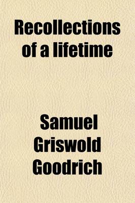 Book cover for Recollections of a Lifetime (Volume 1); Or Men and Things I Have Seen in a Series of Familiar Letters to a Friend, Historical, Biographical, Anecdotical, and Descriptive