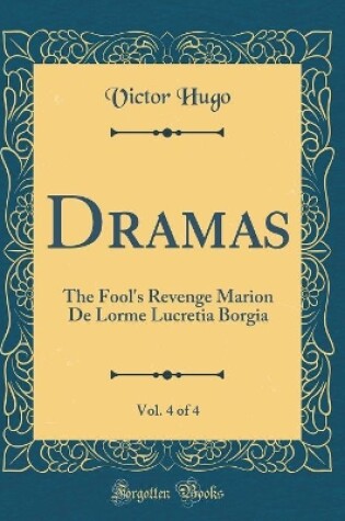 Cover of Dramas, Vol. 4 of 4: The Fool's Revenge Marion De Lorme Lucretia Borgia (Classic Reprint)