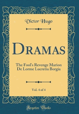 Book cover for Dramas, Vol. 4 of 4: The Fool's Revenge Marion De Lorme Lucretia Borgia (Classic Reprint)