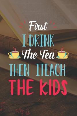 Book cover for First I Drink The Tea Then I Teach The Kids