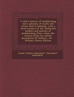 Book cover for A Short History of Bookbinding and a Glossary of Styles and Terms Used in Binding, with a Brief Account of the Celebrated Binders and Patrons of Bookbinding from Whom the Various Styles Are Named, Description of Leathers, Etc - Primary Source Edition