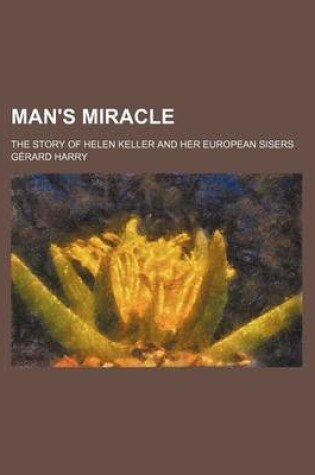 Cover of Man's Miracle; The Story of Helen Keller and Her European Sisers