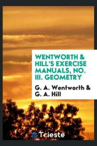 Cover of Wentworth & Hill's Exercise Manuals, No. III. Geometry