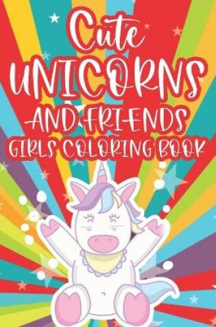 Cover of Cute Unicorns And Friends Girls Coloring Book